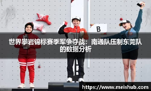 世界攀岩锦标赛季军争夺战：南通队压制东莞队的数据分析