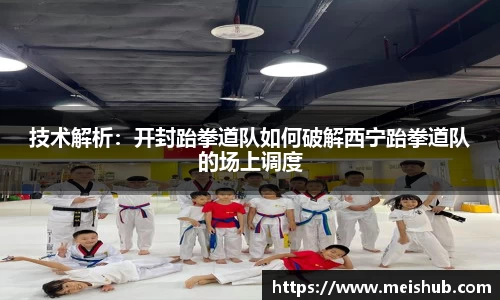技术解析：开封跆拳道队如何破解西宁跆拳道队的场上调度