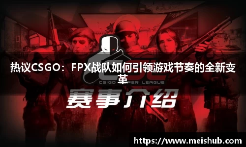 热议CSGO：FPX战队如何引领游戏节奏的全新变革
