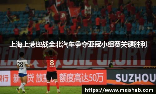 上海上港迎战全北汽车争夺亚冠小组赛关键胜利